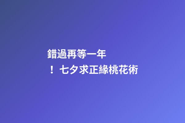 錯過再等一年！七夕求正緣桃花術
